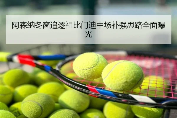 阿森纳冬窗追逐祖比门迪中场补强思路全面曝光