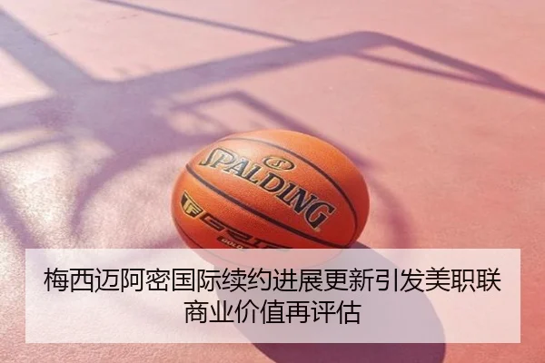 梅西迈阿密国际续约进展更新引发美职联商业价值再评估