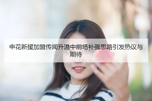 申花新援加盟传闻升温中前场补强思路引发热议与期待